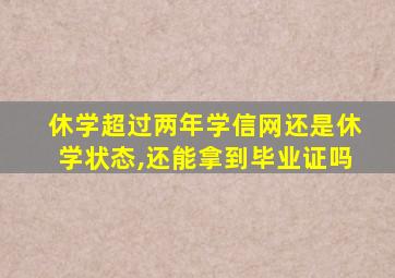 休学超过两年学信网还是休学状态,还能拿到毕业证吗