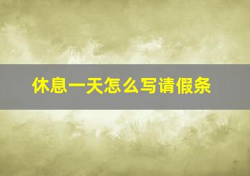 休息一天怎么写请假条