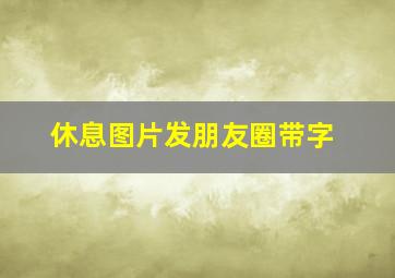 休息图片发朋友圈带字