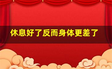 休息好了反而身体更差了