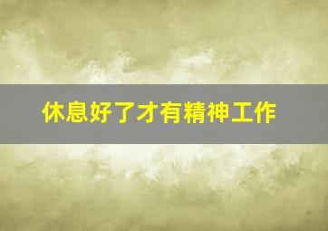 休息好了才有精神工作