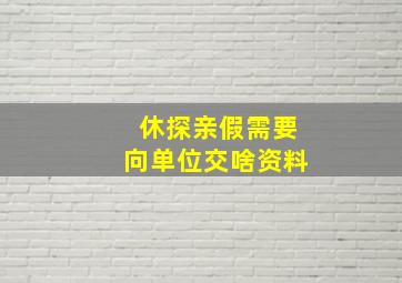 休探亲假需要向单位交啥资料