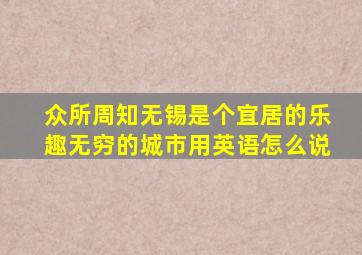 众所周知无锡是个宜居的乐趣无穷的城市用英语怎么说