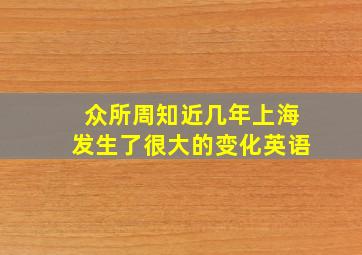 众所周知近几年上海发生了很大的变化英语