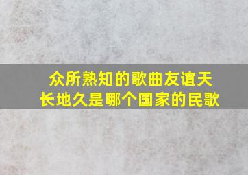 众所熟知的歌曲友谊天长地久是哪个国家的民歌