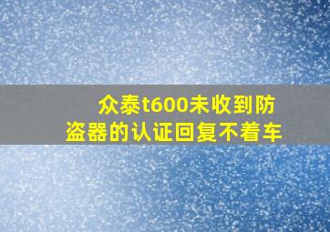 众泰t600未收到防盗器的认证回复不着车