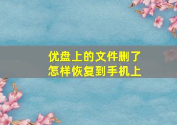 优盘上的文件删了怎样恢复到手机上