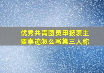 优秀共青团员申报表主要事迹怎么写第三人称