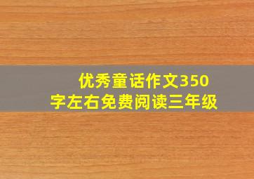 优秀童话作文350字左右免费阅读三年级