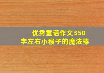 优秀童话作文350字左右小猴子的魔法棒