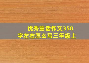 优秀童话作文350字左右怎么写三年级上