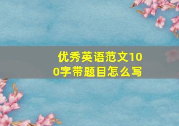 优秀英语范文100字带题目怎么写