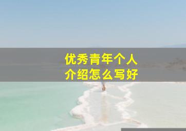 优秀青年个人介绍怎么写好