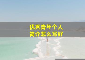 优秀青年个人简介怎么写好