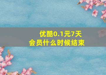 优酷0.1元7天会员什么时候结束