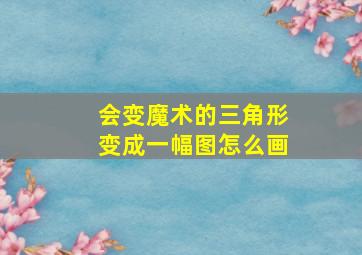 会变魔术的三角形变成一幅图怎么画