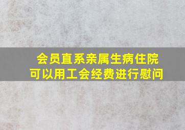 会员直系亲属生病住院可以用工会经费进行慰问