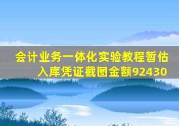 会计业务一体化实验教程暂估入库凭证截图金额92430