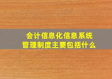 会计信息化信息系统管理制度主要包括什么