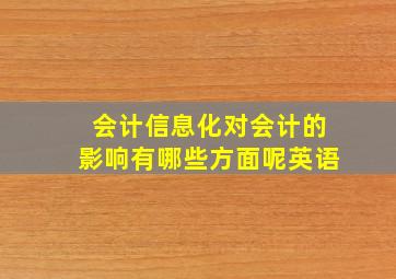 会计信息化对会计的影响有哪些方面呢英语