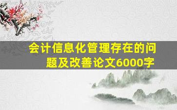 会计信息化管理存在的问题及改善论文6000字