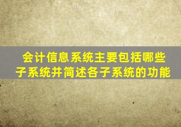 会计信息系统主要包括哪些子系统并简述各子系统的功能