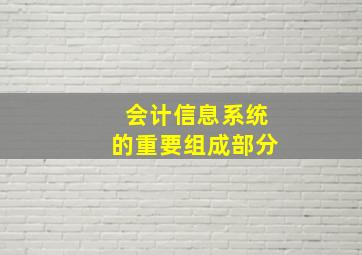 会计信息系统的重要组成部分