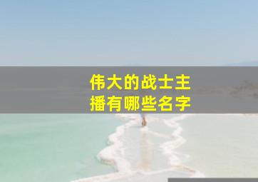 伟大的战士主播有哪些名字