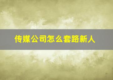 传媒公司怎么套路新人