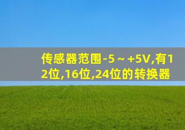 传感器范围-5～+5V,有12位,16位,24位的转换器