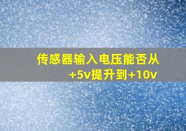 传感器输入电压能否从+5v提升到+10v