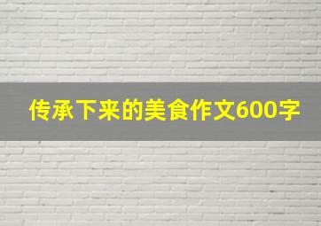 传承下来的美食作文600字