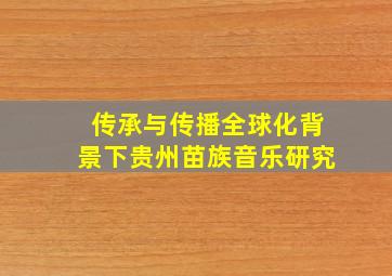 传承与传播全球化背景下贵州苗族音乐研究