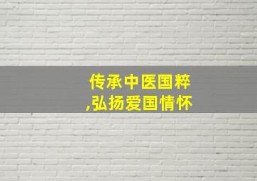 传承中医国粹,弘扬爱国情怀