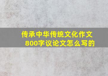 传承中华传统文化作文800字议论文怎么写的