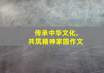 传承中华文化,共筑精神家园作文