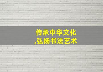 传承中华文化,弘扬书法艺术