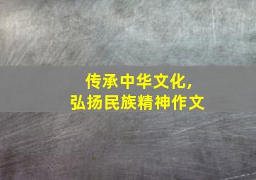 传承中华文化,弘扬民族精神作文