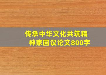 传承中华文化共筑精神家园议论文800字