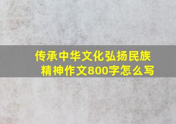 传承中华文化弘扬民族精神作文800字怎么写