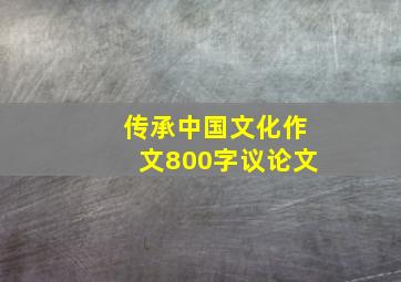 传承中国文化作文800字议论文