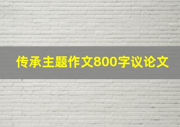 传承主题作文800字议论文