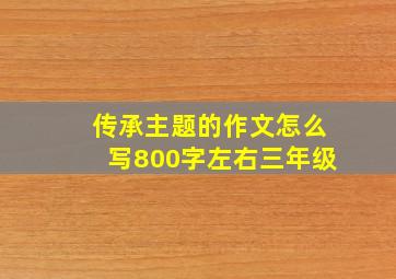 传承主题的作文怎么写800字左右三年级