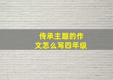 传承主题的作文怎么写四年级