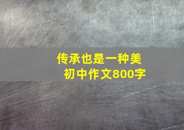 传承也是一种美初中作文800字