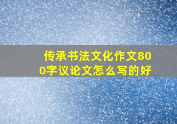 传承书法文化作文800字议论文怎么写的好