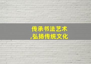 传承书法艺术,弘扬传统文化