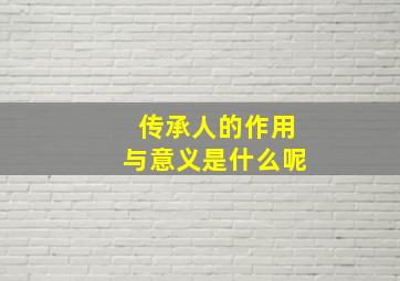 传承人的作用与意义是什么呢