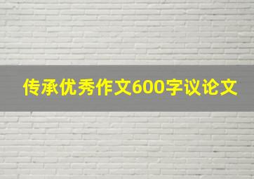 传承优秀作文600字议论文