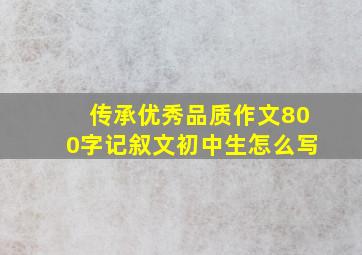 传承优秀品质作文800字记叙文初中生怎么写